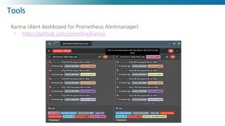 Tools
Karma (Alert dashboard for Prometheus Alertmanager)
- https://github.com/prymitive/karma
 