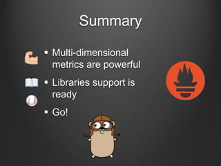 Summary
 Multi-dimensional
metrics are powerful
 Libraries support is
ready
 Go!
 