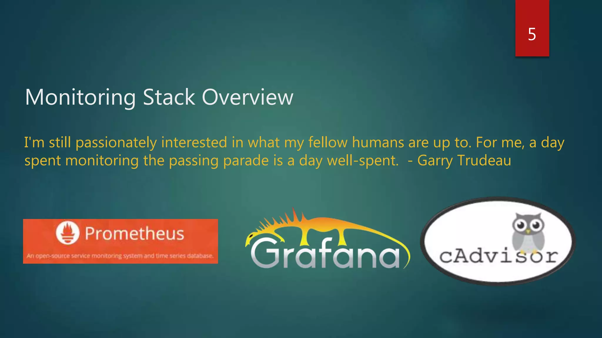 Monitoring Stack Overview
5
I'm still passionately interested in what my fellow humans are up to. For me, a day
spent monitoring the passing parade is a day well-spent. - Garry Trudeau
 