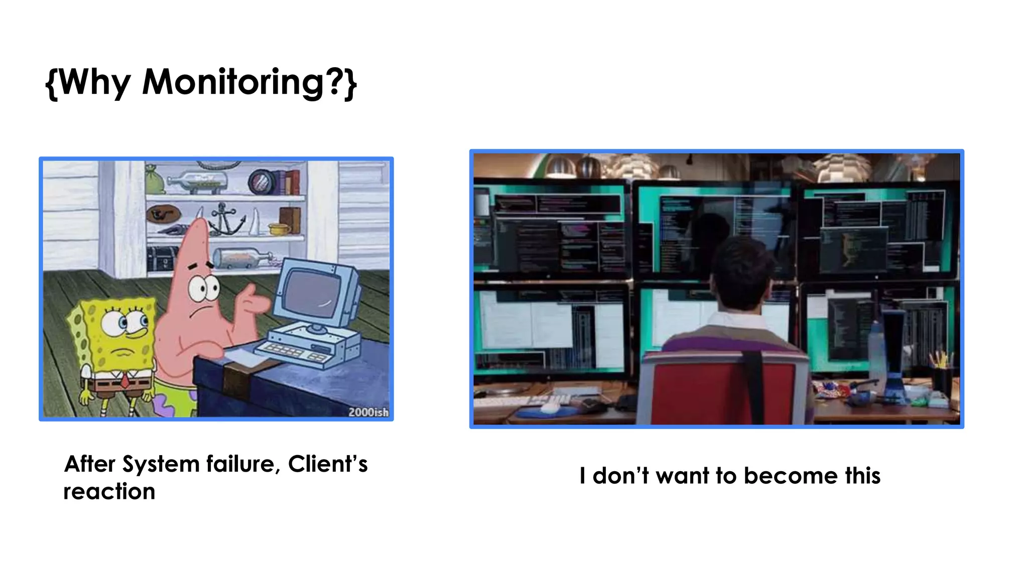 {Why Monitoring?}
After System failure, Client’s
reaction
I don’t want to become this
 