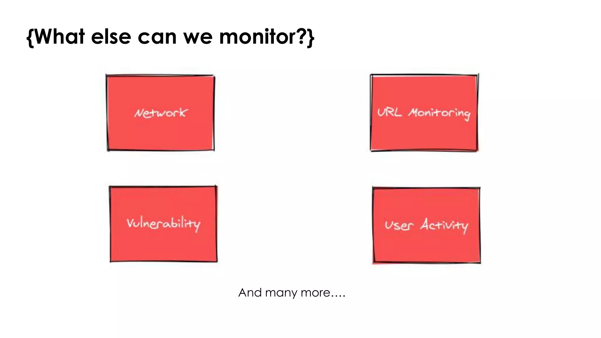 {What else can we monitor?}
And many more….
 