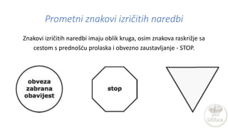 Prometni znakovi izričitih naredbi
Znakovi izričitih naredbi imaju oblik kruga, osim znakova raskrižje sa
cestom s prednoš...