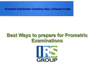 Prometric Examination Coaching Class, Kottayam KeralaPrometric Examination Coaching Class, Kottayam Kerala
Best Ways to prepare for PrometricBest Ways to prepare for Prometric
ExaminationsExaminations
 