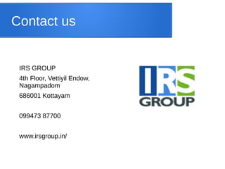 Contact us
IRS GROUP
4th Floor, Vettiyil Endow,
Nagampadom
686001 Kottayam
099473 87700
www.irsgroup.in/
 