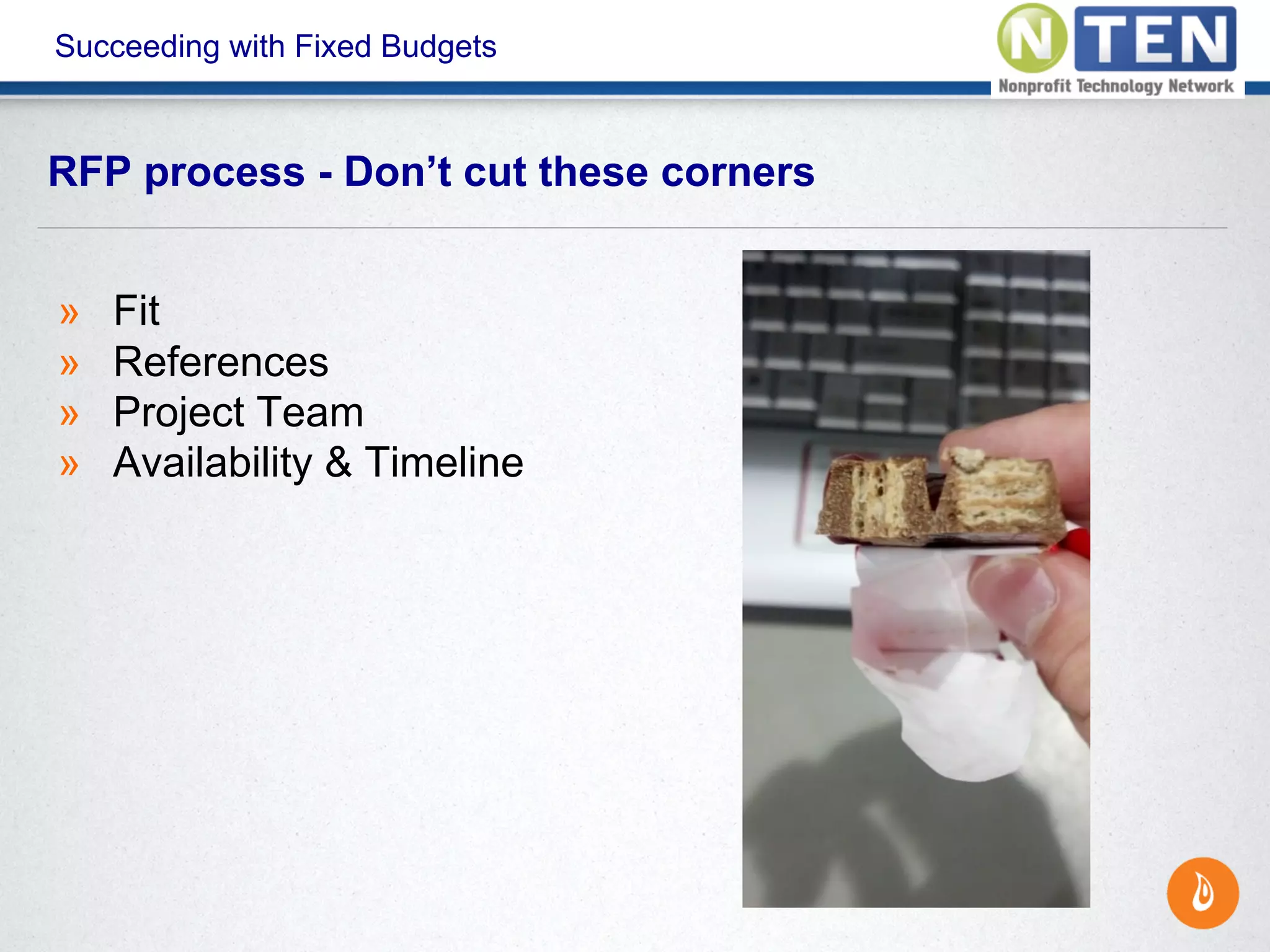 Succeeding with Fixed Budgets
» Fit
» References
» Project Team
» Availability & Timeline
RFP process - Don’t cut these corners
 