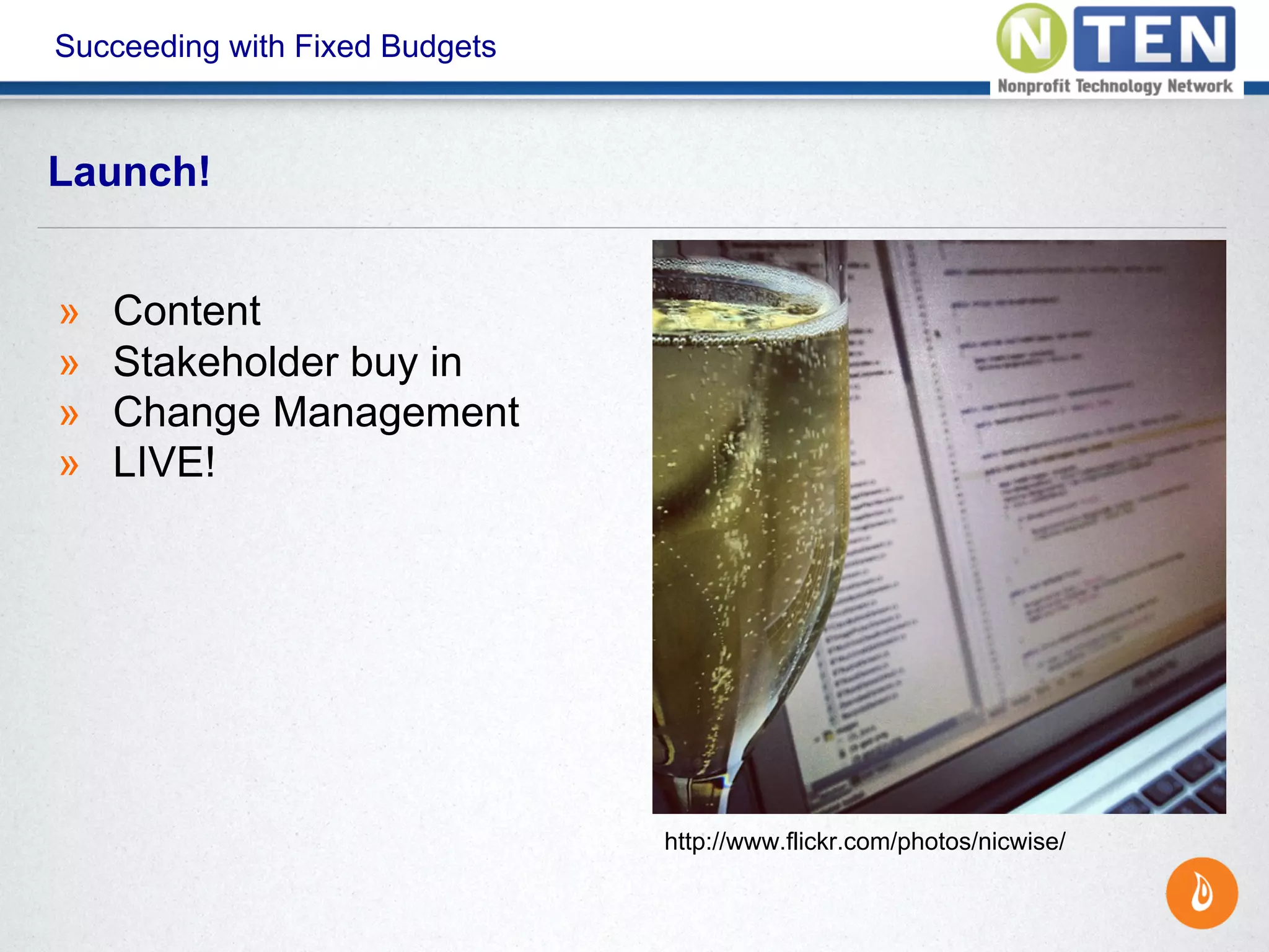 Succeeding with Fixed Budgets
» Content
» Stakeholder buy in
» Change Management
» LIVE!
Launch!
http://www.flickr.com/photos/nicwise/
 