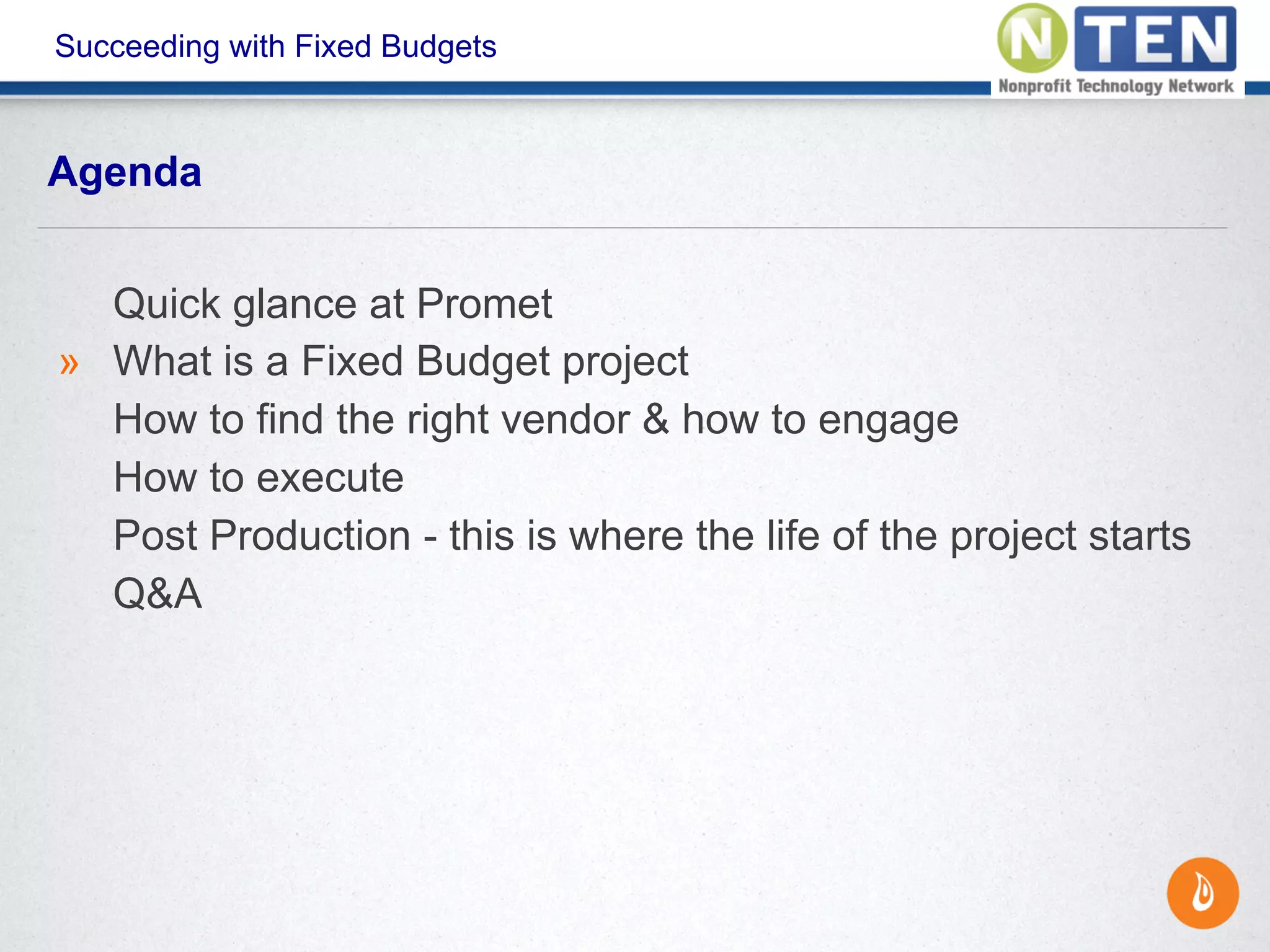 Succeeding with Fixed Budgets
Quick glance at Promet
» What is a Fixed Budget project
How to find the right vendor & how to engage
How to execute
Post Production - this is where the life of the project starts
Q&A
Agenda
 