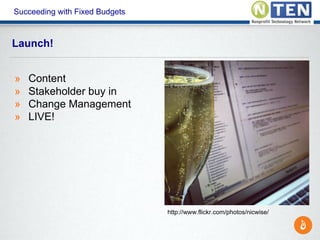 Succeeding with Fixed Budgets
» Content
» Stakeholder buy in
» Change Management
» LIVE!
Launch!
http://www.flickr.com/pho...