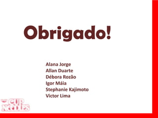 Obrigado!Alana JorgeAllan DuarteDébora RozãoIgor MáiaStephanieKajimotoVictor Lima