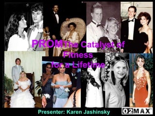 PROMThe Catalyst of
                                                             Fitness
http://ohnotheydidnt.livejournal.com/47133379.html




                                                          for a Lifetime




                                                      Presenter: Karen Jashinsky
 