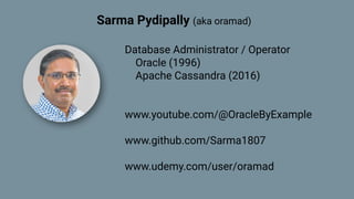 Sarma Pydipally (aka oramad)
Database Administrator / Operator
Oracle (1996)
Apache Cassandra (2016)
www.youtube.com/@OracleByExample
www.github.com/Sarma1807
www.udemy.com/user/oramad
 