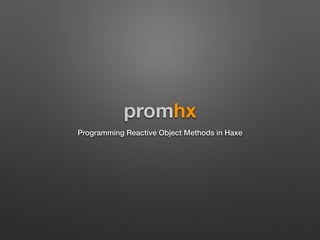 promhx
Programming Reactive Object Methods in Haxe
 