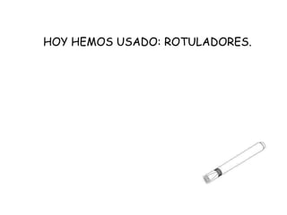 HOY HEMOS USADO: ROTULADORES. 
 