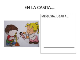 EN LA CASITA…. 
ME GUSTA JUGAR A… 
 