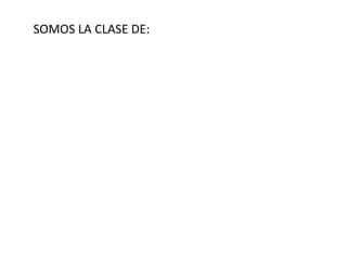 SOMOS LA CLASE DE: 
 