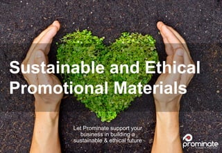 Let Prominate support your business in building a Sustainable &
Ethical future
Sustainable and Ethical Promotional Materials
Let Prominate support your business in building a
Sustainable & Ethical future
Sustainable and Ethical Promotional Materials
Let Prominate support your
business in building a
sustainable & ethical future
Sustainable and Ethical
Promotional Materials
 