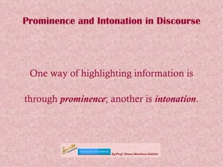 Prominence and Intonation in Discourse One way of highlighting information is through  prominence ; another is  intonation . 