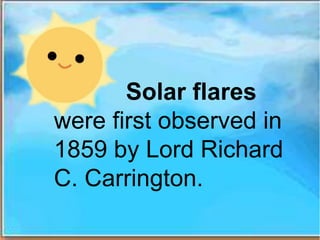 Solar flares
were first observed in
1859 by Lord Richard
C. Carrington.
 