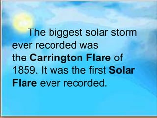 The biggest solar storm
ever recorded was
the Carrington Flare of
1859. It was the first Solar
Flare ever recorded.
 