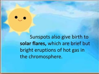 Sunspots also give birth to
solar flares, which are brief but
bright eruptions of hot gas in
the chromosphere.
 