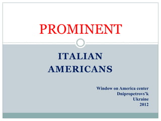 PROMINENT
 ITALIAN
AMERICANS
      Window on America center
              Dnipropetrovs’k
                      Ukraine
                         2012
 