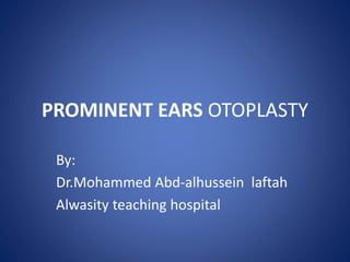 PROMINENT EARS OTOPLASTY
By:
Dr.Mohammed Abd-alhussein laftah
Alwasity teaching hospital
 