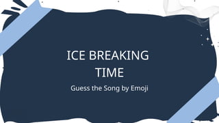 ICE BREAKING
TIME
Guess the Song by Emoji
 