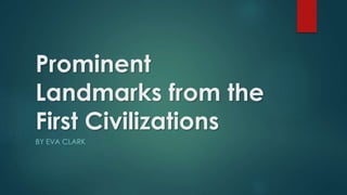Prominent
Landmarks from the
First Civilizations
BY EVA CLARK
 