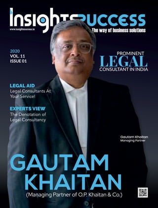2020
VOL. 11
ISSUE 01
PROMINENT
LEGALCONSULTANT IN INDIA
Gautam Khaitan
Managing Partner
(Managing Partner of O.P. Khaitan & Co.)
GAUTAM
KHAITAN
LEGAL AID
Legal Consultants At
Your Service!
EXPERTS VIEW
The Denotation of
Legal Consultancy
 
