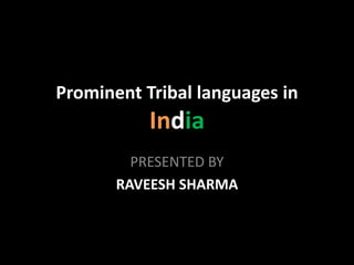 Prominent Tribal languages in
India
PRESENTED BY
RAVEESH SHARMA
 