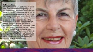 Dr Marion Oliner
Among the earliest CFS graduates, Dr Oliner
went on to become a training analyst, a
valued supervisor and...
