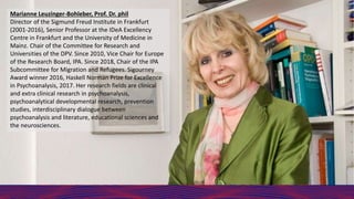 Marianne Leuzinger-Bohleber, Prof. Dr. phil
Director of the Sigmund Freud Institute in Frankfurt
(2001-2016), Senior Profe...