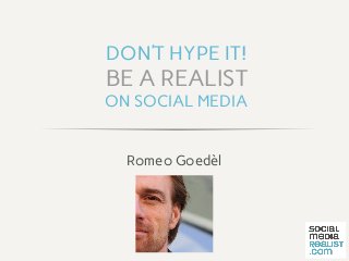DON’T HYPE IT!

BE A REALIST

ON SOCIAL MEDIA
Romeo Goedèl

 