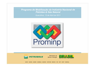 Programa de Mobilização da Indústria Nacional de
            Petróleo & Gás Natural
            Guarulhos, 13 de Abril de 2011
 