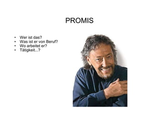 PROMIS Wer ist das? Was ist er von Beruf? Wo arbeitet er? Tätigkeit...?  