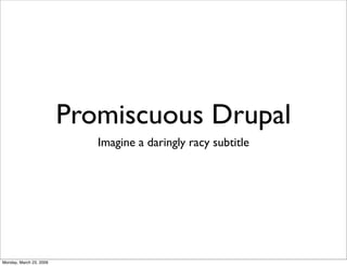 Promiscuous Drupal
                            Imagine a daringly racy subtitle




Monday, March 23, 2009
 
