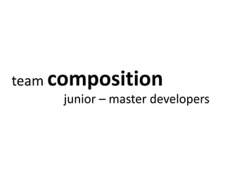team composition 
junior – master developers 
 