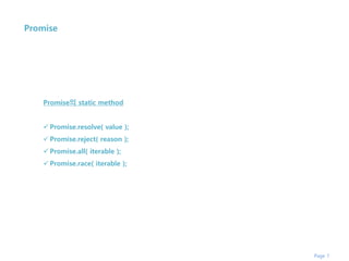 Page 7
Promise
Promise의 static method
 Promise.resolve( value );
 Promise.reject( reason );
 Promise.all( iterable );
 Promise.race( iterable );
 