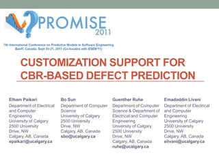 Customization Support for CBR-Based Defect Prediction Elham Paikari Department of Electrical and Computer EngineeringUniversity of Calgary2500 University Drive, NWCalgary, AB, Canadaepaikari@ucalgary.ca   Bo Sun Department of Computer ScienceUniversity of Calgary2500 University Drive, NWCalgary, AB, Canadasbo@ucalgary.ca Guenther Ruhe Department of Computer Science & Department of Electrical and Computer EngineeringUniversity of Calgary2500 University Drive, NWCalgary, AB, Canadaruhe@ucalgary.ca Emadoddin Livani Department of Electrical and Computer EngineeringUniversity of Calgary2500 University Drive, NWCalgary, AB, Canadaelivani@ucalgary.ca 