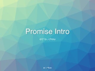 Promise Intro
otis.chou
@ i-TRUE
 