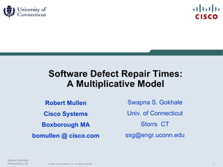 Software Defect Repair Times: A Multiplicative Model Robert Mullen Cisco Systems Boxborough MA bomullen @ cisco.com Swapna S. Gokhale Univ. of Connecticut Storrs  CT [email_address] 