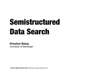 Semistructured
Data Search
Krisztian Balog
University of Stavanger




Promise Winter School 2013 | Bressanone, Italy, February 2013
 
