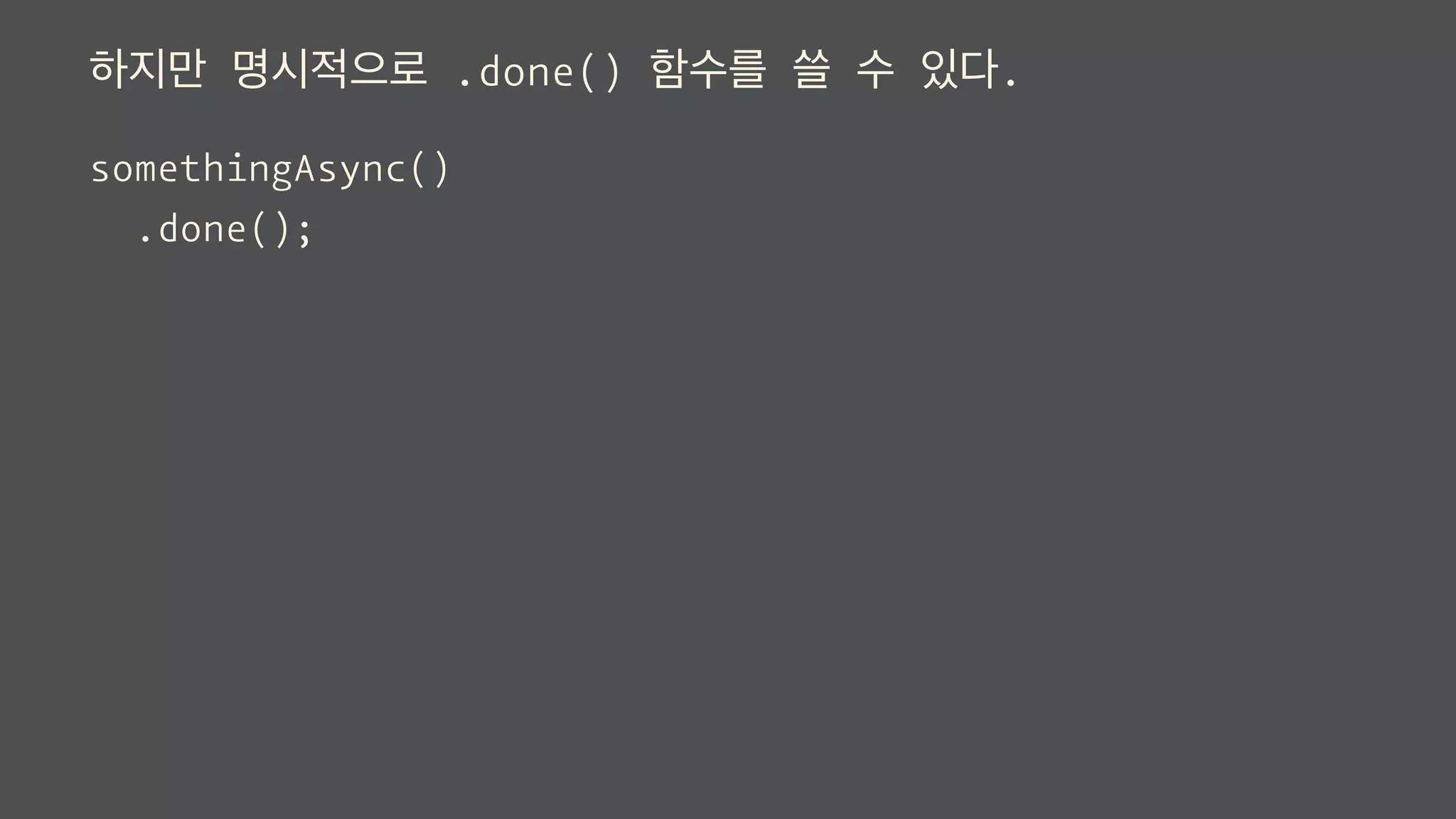 하지만 명시적으로 .done() 함수를 쓸 수 있다.
somethingAsync()
.done();
 