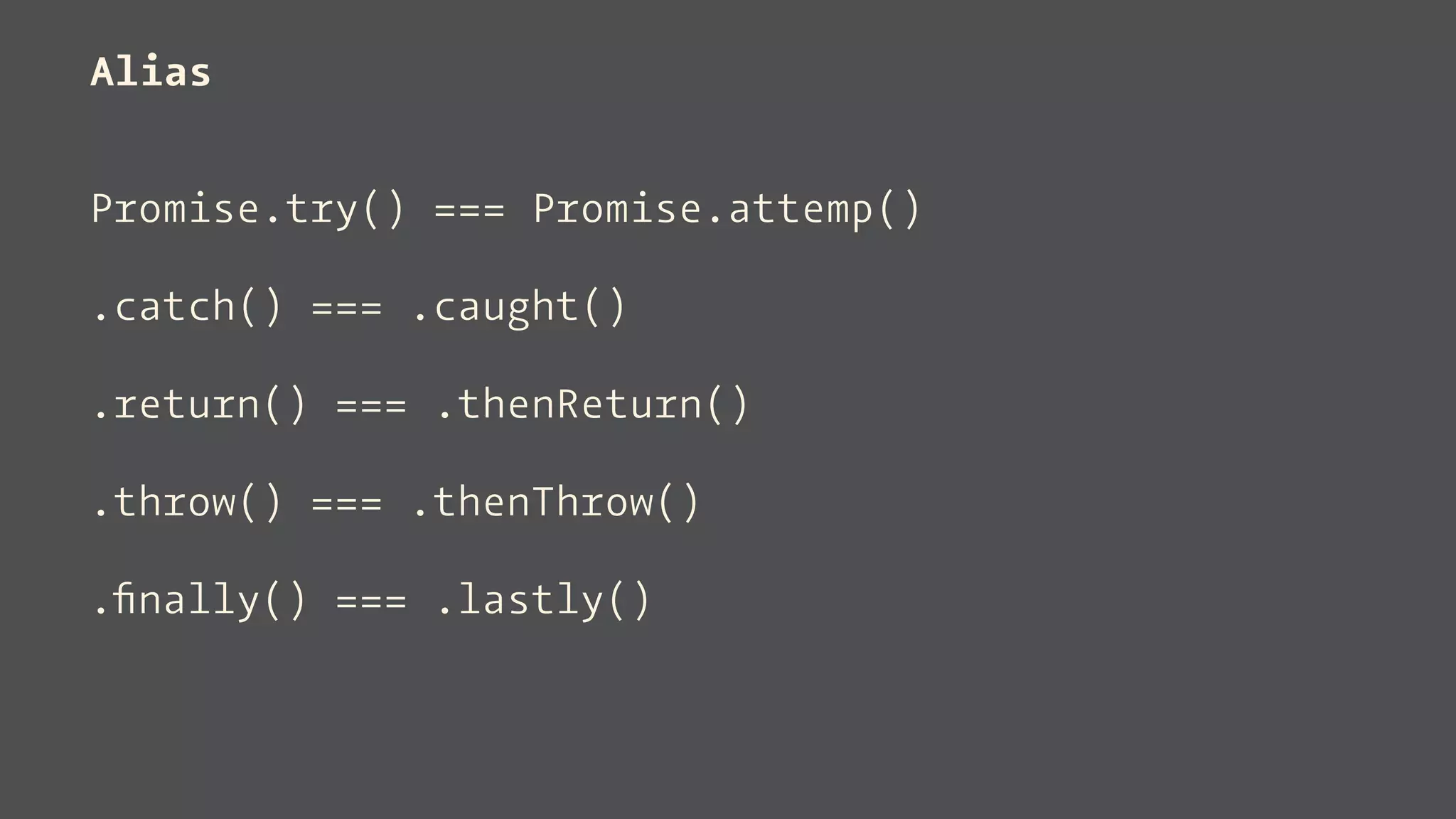 Alias
Promise.try() === Promise.attemp()
.catch() === .caught()
.return() === .thenReturn()
.throw() === .thenThrow()
.ﬁnally() === .lastly()
 