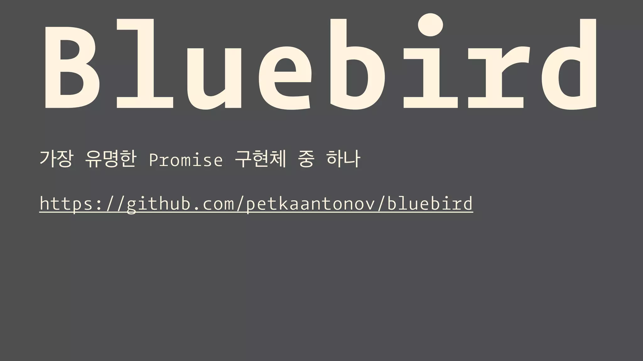 Bluebird가장 유명한 Promise 구현체 중 하나
https://github.com/petkaantonov/bluebird
 