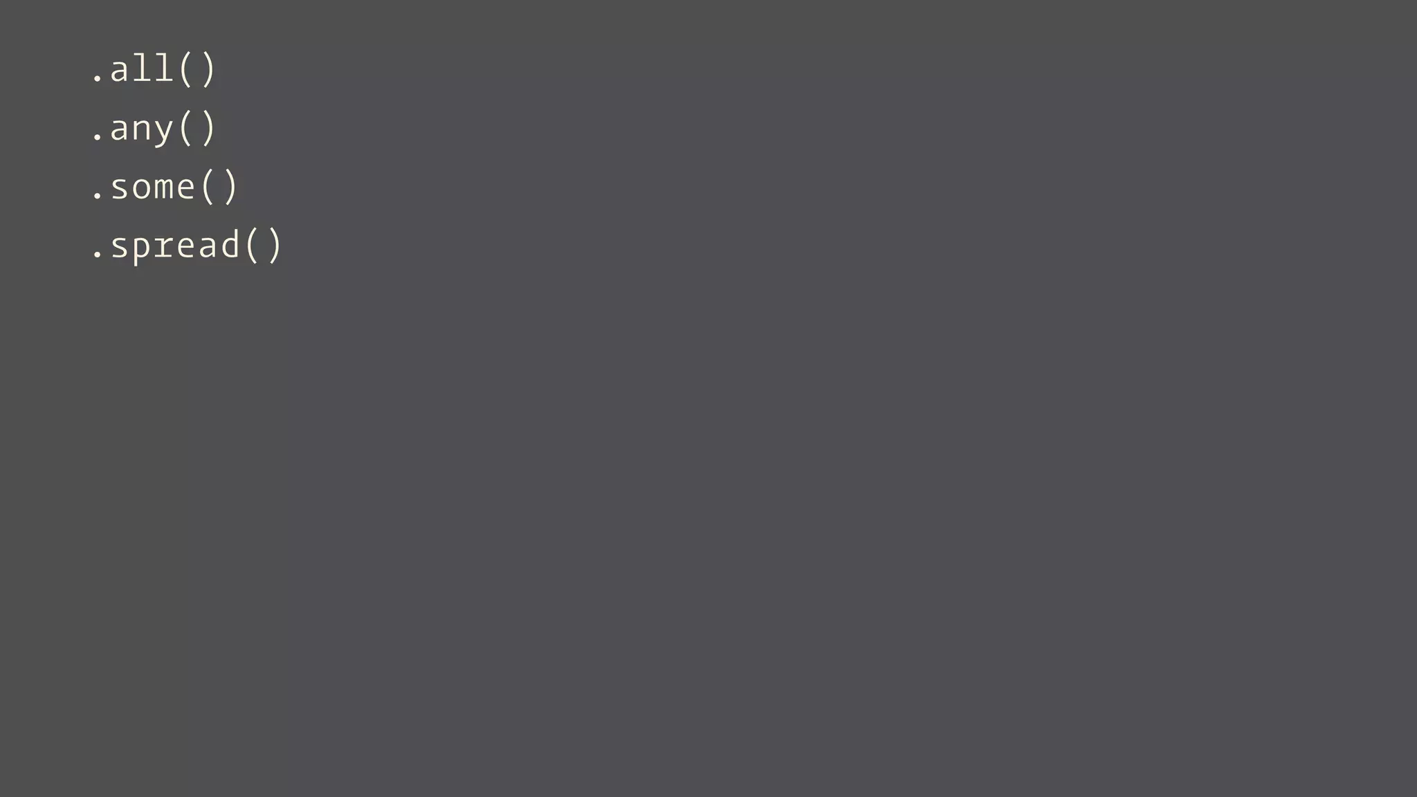 .all()
.any()
.some()
.spread()
 