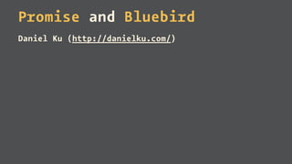 Promise and Bluebird
Daniel Ku (http://danielku.com/)
 