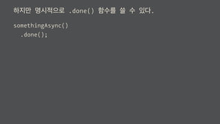 하지만 명시적으로 .done() 함수를 쓸 수 있다.
somethingAsync()
.done();
 