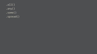 .all()
.any()
.some()
.spread()
 