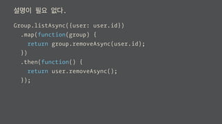 설명이 필요 없다.
Group.listAsync({user: user.id})
.map(function(group) {
return group.removeAsync(user.id);
})
.then(function() {
return user.removeAsync();
});
 